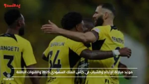 موعد مباراة الإتحاد والشباب في كأس الملك السعودي 2025 والقنوات الناقلة